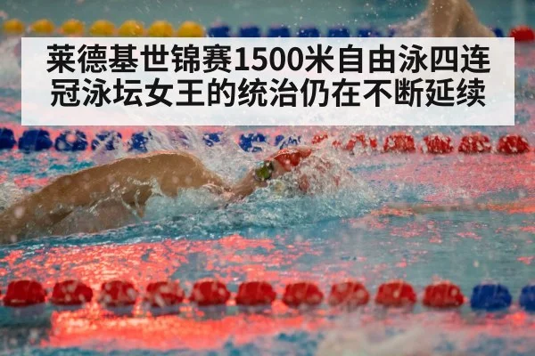 莱德基世锦赛1500米自由泳四连冠泳坛女王的统治仍在不断延续
