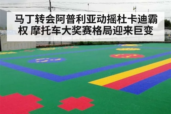 马丁转会阿普利亚动摇杜卡迪霸权 摩托车大奖赛格局迎来巨变