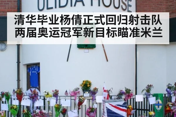 清华毕业杨倩正式回归射击队 两届奥运冠军新目标瞄准米兰