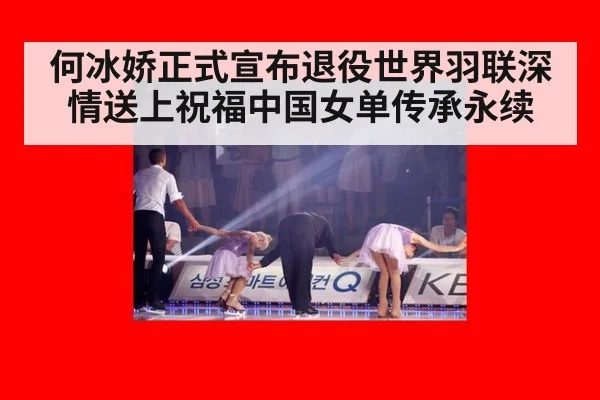 何冰娇正式宣布退役世界羽联深情送上祝福中国女单传承永续